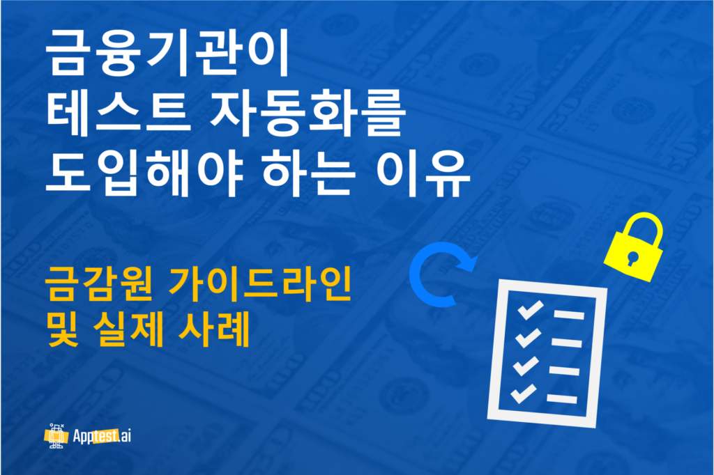금융 기관이 테스트 자동화를 채택해야 하는 이유 - 금감원 가이드라인 및 실제 자동화 사례. 파란색 배경에 체크리스트, 잠금 장치, 달러 지폐 및 앱테스트에이아이 로고가 있는 시각적 그래픽.